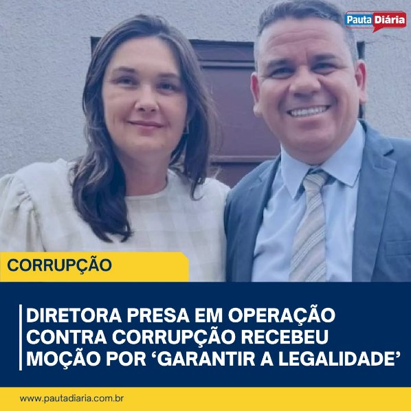 DIRETORA PRESA EM OPERAÇÃO CONTRA CORRUPÇÃO RECEBEU MOÇÃO POR`GARANTIR A LEGALIDADE´
